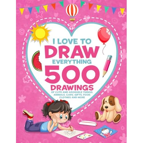I Love To Draw Everything: 500 Drawings of Cute And Adorable Things, Animals, Cars, Gifts, Food, Clothes And More How to Draw Books for Girls Paperback October 9, 2024