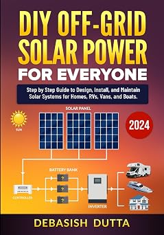 DIY Off-Grid Solar Power for Everyone Step by Step Guide to Design, Install, and Maintain Solar Systems for Homes, RVs, Vans, and Boats
