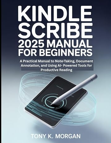 Kindle Scribe 2025 Manual for Beginners: A Practical Manual to Note-Taking, Document Annotation, and Using AI- Powered Tools for Productive Reading Gadgets Review Updates