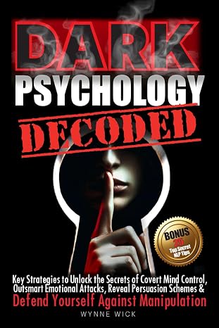Dark Psychology Decoded: Key Strategies to Unlock the Secrets of Covert Mind Control, Outsmart Emotional Attacks, Reveal Persuasion Schemes & DEFEND YOURSELF AGAINST MANIPULATION