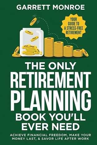 The Only Retirement Planning Book You'll Ever Need: Your Guide To A Stress-Free Retirement - Achieve Financial Freedom, Make Your Money Last, Savor Life After Work (Wealth Strategy)