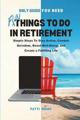 Only Guide You Need - Fun Things to Do in Retirement: Simple Steps To Stay Active, Combat Boredom, Boost Well-Being, and Create a Fulfilling Life Only Guide You Need - Retirement Paperback – June 22, 2025