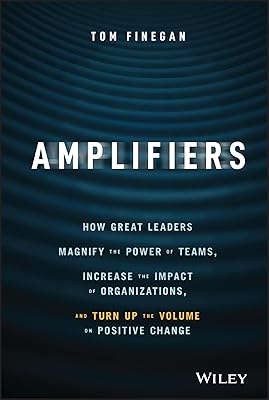 Amplifiers: How Great Leaders Magnify the Power of Teams, Increase the Impact of Organizations, and Turn Up the Volume on Positive Change 1st Edition