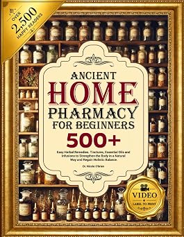 ANCIENT HOME PHARMACY FOR BEGINNERS 500+ Easy Herbal Remedies, Tinctures, Essential Oils and Infusion to Strengthen the Body in a Natural Way and Regain Holistic Balance