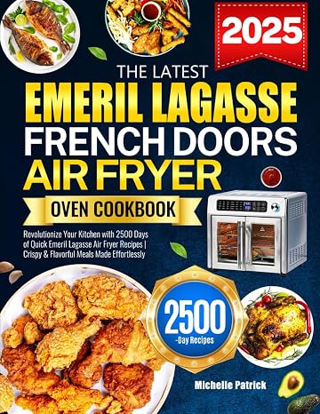 The Latest Emeril Lagasse French Doors Air Fryer Oven Cookbook: Revolutionize Your Kitchen with 2500 Days of Quick Emeril Lagasse Air Fryer Recipes | Crispy & Flavorful Meals Made Effortlessly