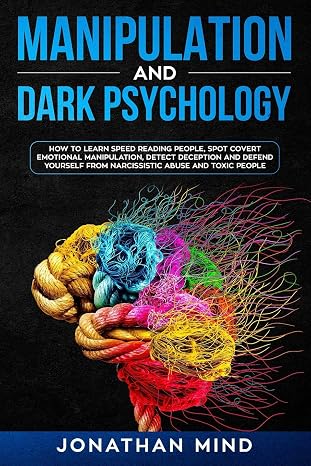 Manipulation and Dark Psychology: How to Learn Speed Reading People, Spot Covert Emotional Manipulation, Detect Deception and Defend Yourself from Narcissistic Abuse and Toxic People