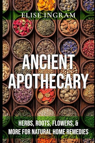 Ancient Apothecary: Herbs, Roots, Flowers, More for Natural Home Remedies
